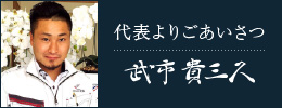 代表よりごあいさつ 武市 貴三久