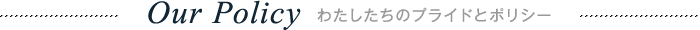 Our Policy わたしたちのプライドとポリシー